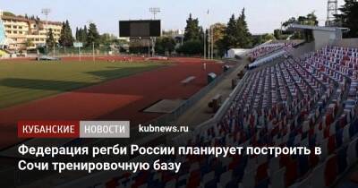 Федерация регби России планирует построить в Сочи тренировочную базу