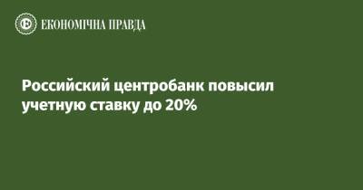 Российский центробанк повысил учетную ставку до 20%