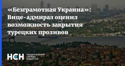 «Безграмотная Украина»: Вице-адмирал оценил возможность закрытия турецких проливов