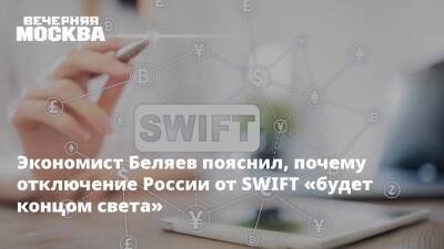 Экономист Беляев пояснил, почему отключение России от SWIFT «будет концом света»