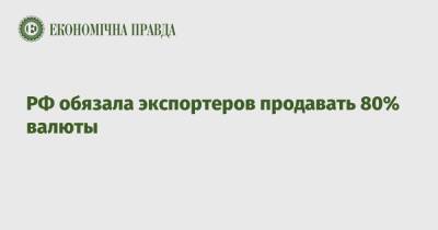 РФ обязала экспортеров продавать 80% валюты