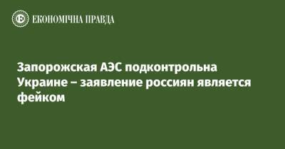 Запорожская АЭС подконтрольна Украине – заявление россиян является фейком