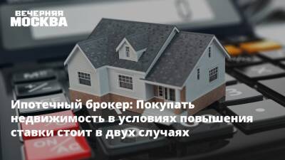 Ипотечный брокер: Покупать недвижимость в условиях повышения ставки стоит в двух случаях - vm.ru - Москва - Россия
