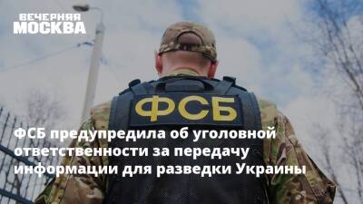 ФСБ предупредила об уголовной ответственности за передачу информации для разведки Украины