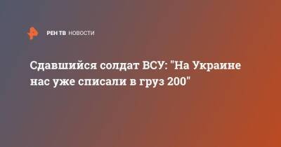 Сдавшийся солдат ВСУ: "На Украине нас уже списали в груз 200"