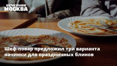 Шеф-повар предложил три варианта начинки для праздничных блинов - vm.ru