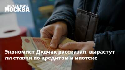 Александр Дудчак - Экономист Дудчак рассказал, вырастут ли ставки по кредитам и ипотеке - vm.ru - Россия