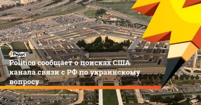 Politico сообщает о поисках США канала связи с РФ по украинскому вопросу