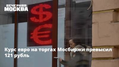 Курс евро на торгах Мосбиржи превысил 121 рубль