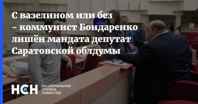 С вазелином или без - коммунист Бондаренко лишён мандата депутат Саратовской облдумы