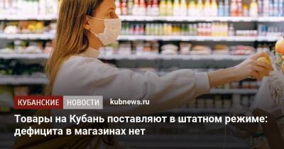 Товары на Кубань поставляют в штатном режиме: дефицита в магазинах нет