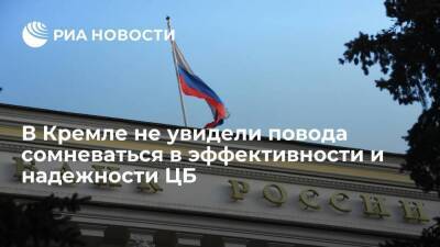 Песков: в Кремле не видят поводов сомневаться в эффективности и надежности ЦБ
