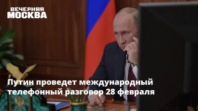 Путин проведет международный телефонный разговор 28 февраля