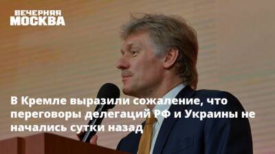 В Кремле выразили сожаление, что переговоры делегаций РФ и Украины не начались сутки назад