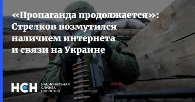 «Пропаганда продолжается»: Стрелков возмутился наличием интернета и связи на Украине