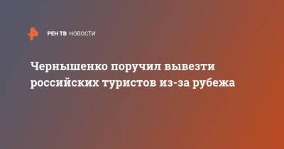 Чернышенко поручил вывезти российских туристов из-за рубежа