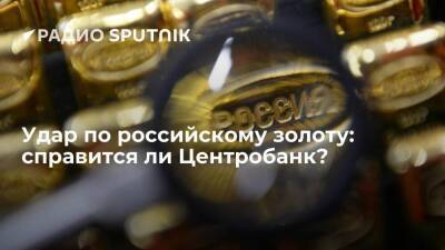 Удар по российскому золоту: справится ли Центробанк?
