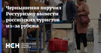 Чернышенко поручил Ростуризму вывести российских туристов из-за рубежа