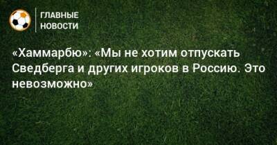 «Хаммарбю»: «Мы не хотим отпускать Сведберга и других игроков в Россию. Это невозможно»
