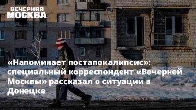 «Напоминает постапокалипсис»: специальный корреспондент «Вечерней Москвы» рассказал о ситуации в Донецке
