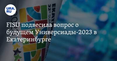 FISU подвесила вопрос о будущем Универсиады-2023 в Екатеринбурге