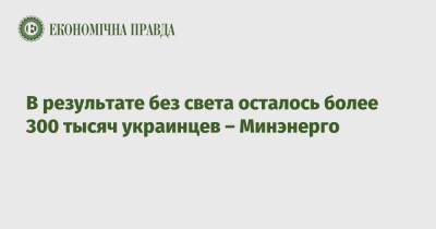 В результате без света осталось более 300 тысяч украинцев – Минэнерго