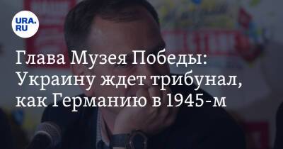 Глава Музея Победы: Украину ждет трибунал, как Германию в 1945-м