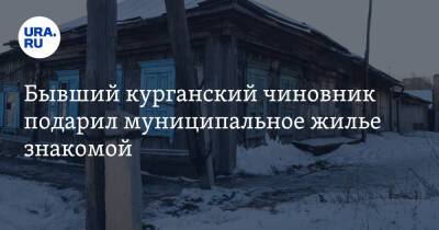 Бывший курганский чиновник подарил муниципальное жилье знакомой - ura.news - Россия - Курганская обл. - район Шадринский - Щучье