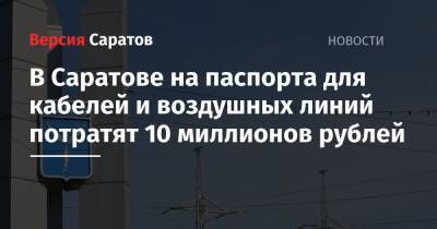 В Саратове на паспорта для кабелей и воздушных линий потратят 10 миллионов рублей