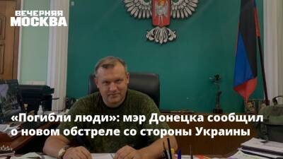 «Погибли люди»: мэр Донецка сообщил о новом обстреле со стороны Украины