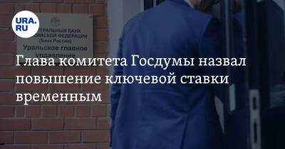 Глава комитета Госдумы назвал повышение ключевой ставки временным
