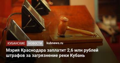 Мэрия Краснодара заплатит 2,6 млн рублей штрафов за загрязнение реки Кубань