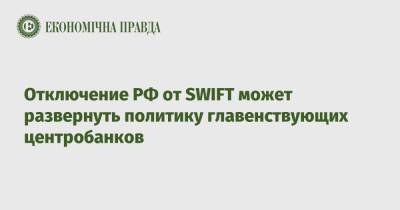 Отключение РФ от SWIFT может развернуть политику главенствующих центробанков