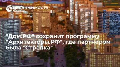 Компания "Дом.РФ" обещает сохранить программу "Архитекторы.РФ", где партнером был институт "Стрелка"