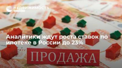 Аналитики ждут роста ставок по ипотеке в России до 21,5-23%, по вкладам - до 18%-20%