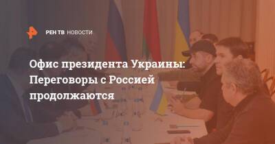 Офис президента Украины: Переговоры с Россией продолжаются