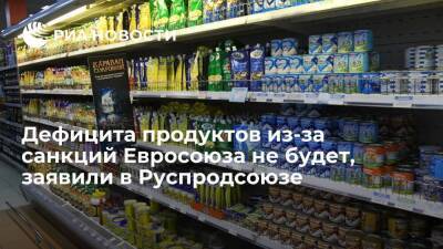 Зампред правления Руспродсоюза Леонов: дефицита продуктов из-за санкций Евросоюза не будет