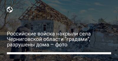 Российские войска накрыли села Черниговской области "градами", разрушены дома – фото
