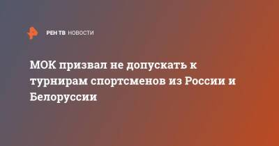 МОК призвал не допускать к турнирам спортсменов из России и Белоруссии