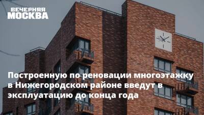 Построенную по реновации многоэтажку в Нижегородском районе введут в эксплуатацию до конца года