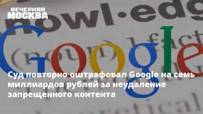 Суд повторно оштрафовал Google на семь миллиардов рублей за неудаление запрещенного контента