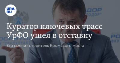 Куратор ключевых трасс УрФО ушел в отставку. Его сменит строитель Крымского моста