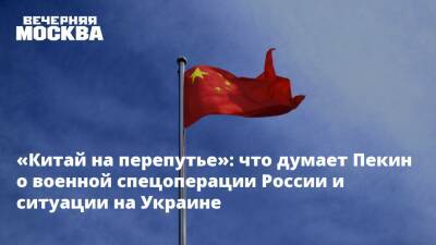 «Китай на перепутье»: что думает Пекин о военной спецоперации России и ситуации на Украине