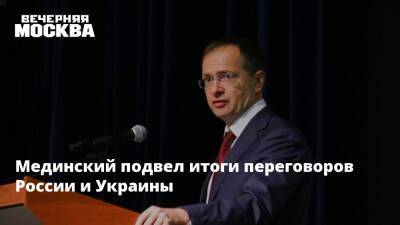 Мединский подвел итоги переговоров России и Украины