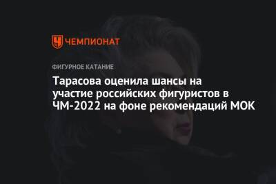 Тарасова оценила шансы на участие российских фигуристов в ЧМ-2022 на фоне рекомендаций МОК