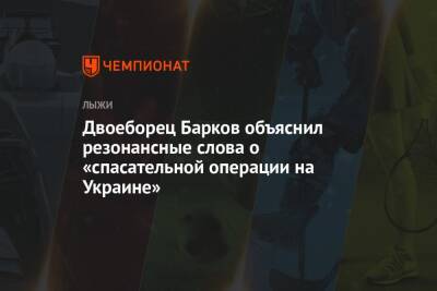 Двоеборец Барков объяснил резонансные слова о «спасательной операции на Украине»