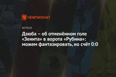 Дзюба – об отменённом голе «Зенита» в ворота «Рубина»: можем фантазировать, но счёт 0:0