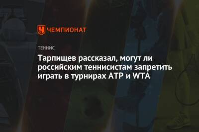 Тарпищев рассказал, могут ли российским теннисистам запретить играть в турнирах ATP и WTA