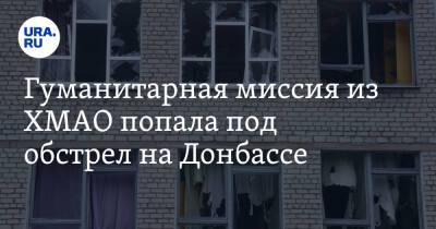 Гуманитарная миссия из ХМАО попала под обстрел на Донбассе