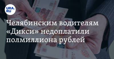 Челябинским водителям «Дикси» недоплатили полмиллиона рублей